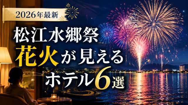 松江水郷祭花火が見えるホテル6選！2026年最新の部屋選びと予約のコツ