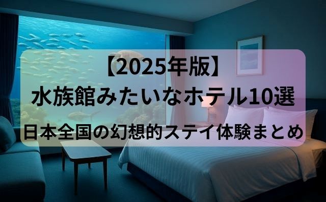 【2025年版】水族館みたいなホテル10選｜日本全国の幻想的ステイ体験まとめ