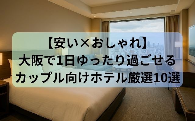 【安い×おしゃれ】大阪で1日ゆったり過ごせるカップル向けホテル厳選10選