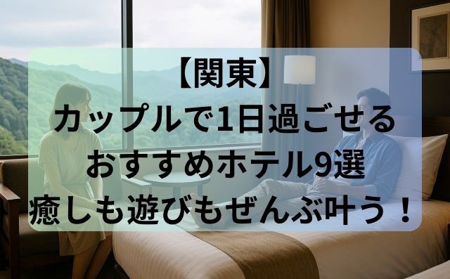 【関東】カップルで1日過ごせるおすすめホテル9選｜癒しも遊びもぜんぶ叶う！