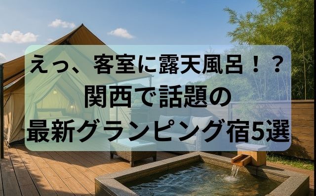 えっ、客室に露天風呂！？関西で話題の最新グランピング宿5選