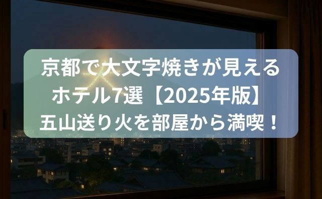 京都で大文字焼きが見えるホテル7選【2025年版】五山送り火を部屋から満喫！