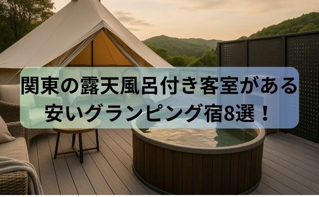 関東の露天風呂付き客室がある安いグランピング宿8選！