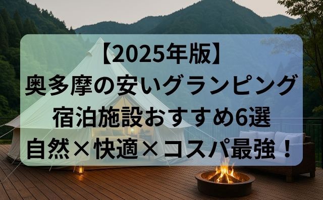 【2025年版】奥多摩の安いグランピング宿泊施設おすすめ6選｜自然×快適×コスパ最強！