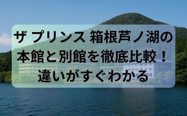 ザ プリンス 箱根芦ノ湖の本館と別館を徹底比較！違いがすぐわかる