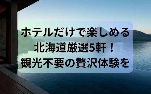 ホテルだけで楽しめる北海道厳選5軒！観光不要の贅沢体験を