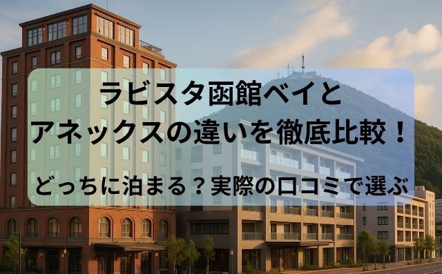 ラビスタ函館ベイとアネックスの違いを徹底比較！どっちに泊まる？実際の口コミで選ぶ宿泊スタイルガイド