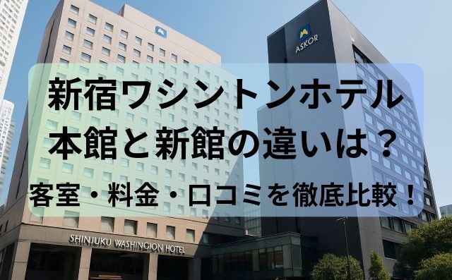 新宿ワシントンホテル本館と新館の違いは？客室・料金・口コミを徹底比較！