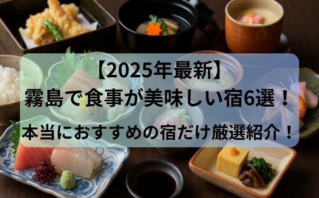 【2025年最新】霧島で食事が美味しい宿6選！本当におすすめの宿だけ厳選紹介！