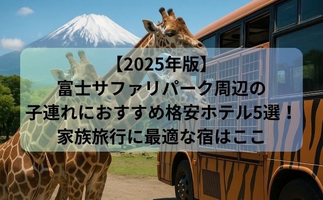 【2025年版】富士サファリパーク周辺の子連れにおすすめ格安ホテル5選！家族旅行に最適な宿はここ