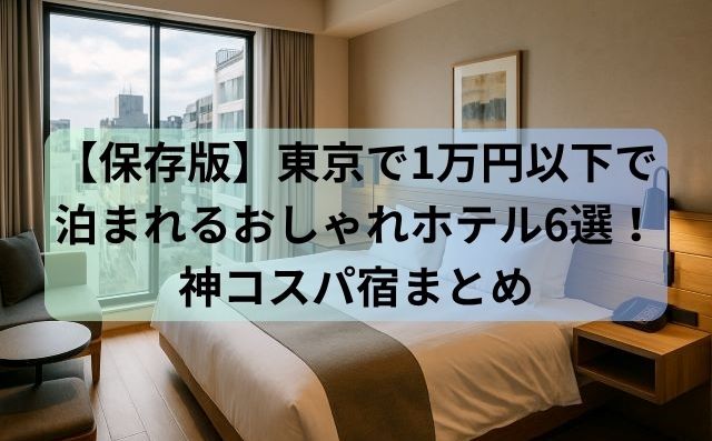 【保存版】東京で1万円以下で泊まれるおしゃれホテル6選！神コスパ宿まとめ