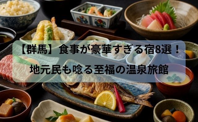 【群馬】食事が豪華すぎる宿8選！地元民も唸る至福の温泉旅館