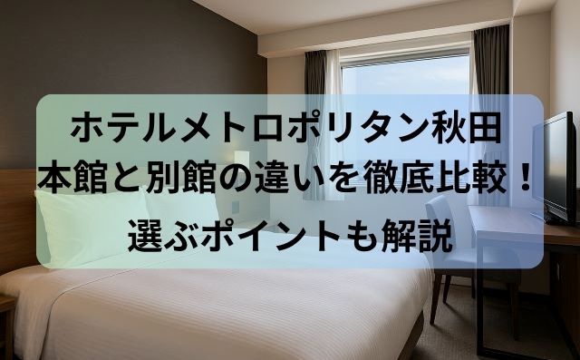 ホテルメトロポリタン秋田 本館と別館の違いを徹底比較！選ぶポイントも解説