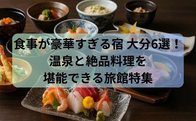 食事が豪華すぎる宿 大分6選！温泉と絶品料理を堪能できる旅館特集
