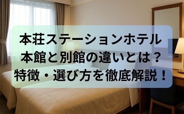 【保存版】本荘ステーションホテル 本館と別館の違いとは？特徴・選び方を徹底解説！