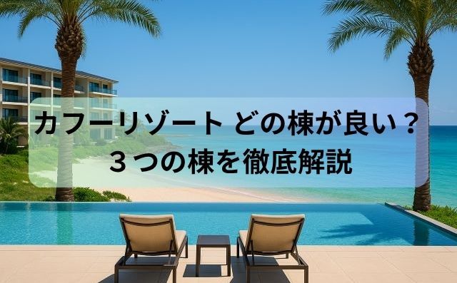 カフーリゾート どの棟が良い？ホテル棟・アネックス棟・コンドミニアム棟徹底比較！