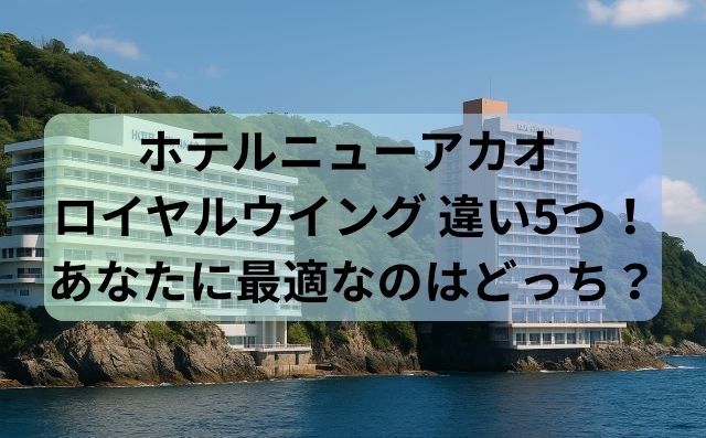 ホテルニューアカオ ロイヤルウイング 違い5つ！あなたに最適なのはどっち？