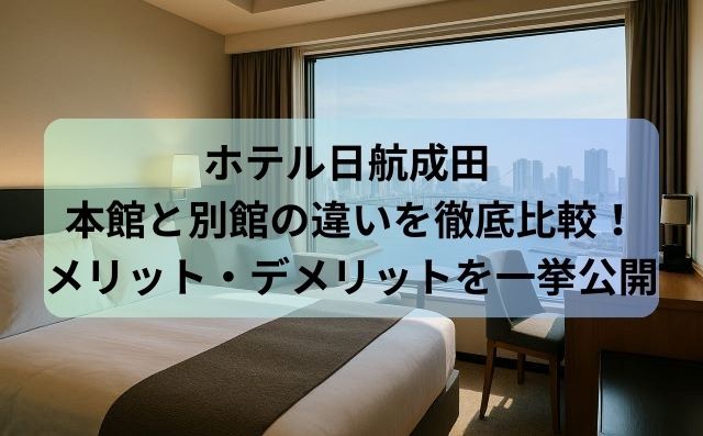 ホテル日航成田 本館と別館の違いを徹底比較！メリット・デメリットを一挙公開