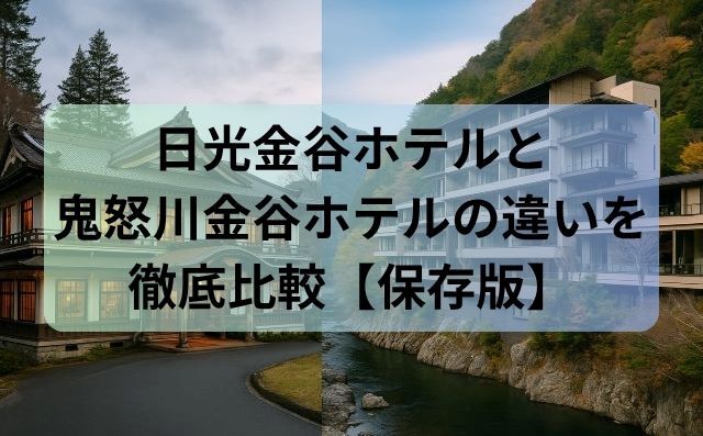 日光金谷ホテルと鬼怒川金谷ホテルの違いを徹底比較【保存版】
