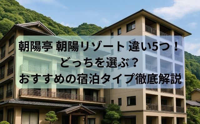朝陽亭 朝陽リゾート 違い5つ！どっちを選ぶ？おすすめの宿泊タイプ徹底解説