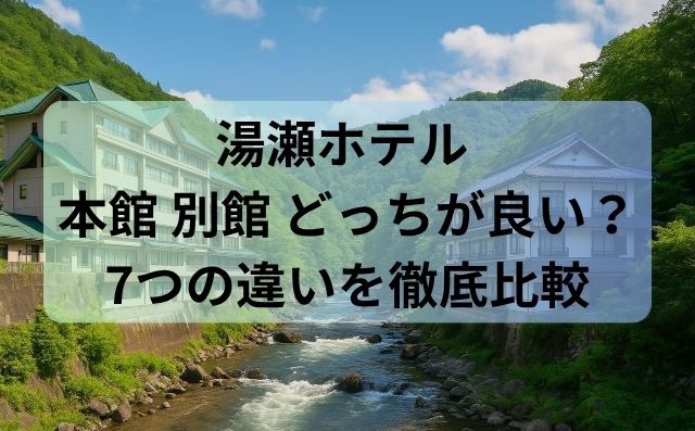 湯瀬ホテル 本館 別館 どっちが良い？7つの違いを徹底比較【選び方ガイド】