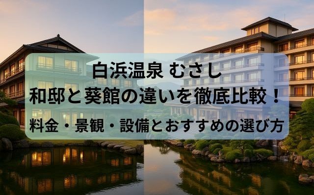 白浜むさし和邸と葵館の違いを徹底比較！料金・景観・設備とおすすめの選び方