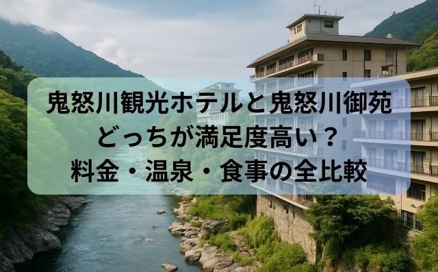鬼怒川観光ホテルと鬼怒川御苑どっちが満足度高い？料金・温泉・食事の全比較