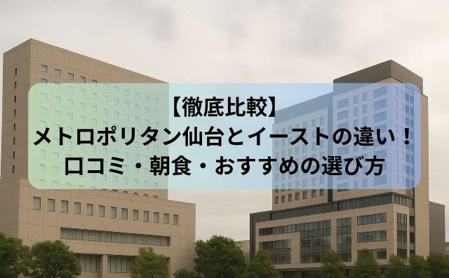 【徹底比較】メトロポリタン仙台とイーストの違い！口コミ・朝食・おすすめの選び方