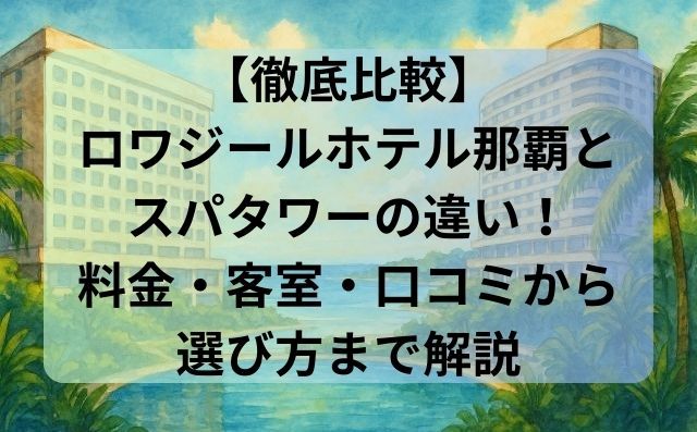 【徹底比較】ロワジールホテル那覇とスパタワーの違い！料金・客室・口コミから選び方まで解説