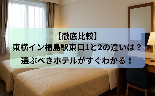 【徹底比較】東横イン福島駅東口1と2の違いは？選ぶべきホテルがすぐわかる！