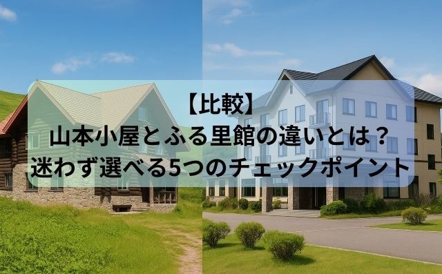 【比較】山本小屋とふる里館の違いとは？迷わず選べる5つのチェックポイント
