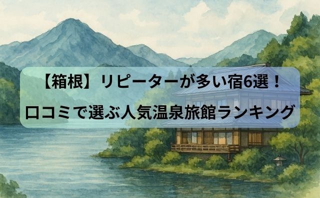 【箱根】リピーターが多い宿6選！口コミで選ぶ人気温泉旅館ランキング