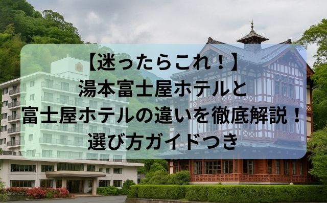 【迷ったらこれ！】湯本富士屋ホテルと富士屋ホテルの違いを徹底解説！選び方ガイドつき