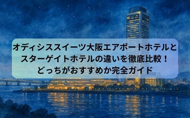 オディシススイーツ大阪エアポートホテルとスターゲイトホテルの違いを徹底比較！どっちがおすすめか完全ガイド