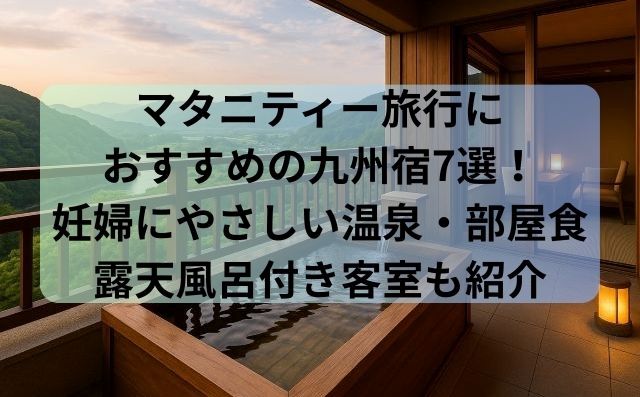 マタニティー旅行におすすめの九州宿7選！妊婦にやさしい温泉・部屋食・露天風呂付き客室も紹介