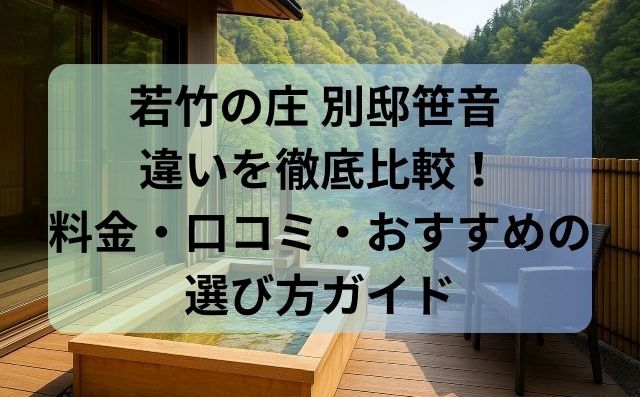 若竹の庄 別邸笹音 違いを徹底比較！料金・口コミ・おすすめの選び方ガイド