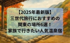 【2025年最新版】三世代旅行におすすめの関東の場所6選！家族で行きたい人気温泉宿まとめ