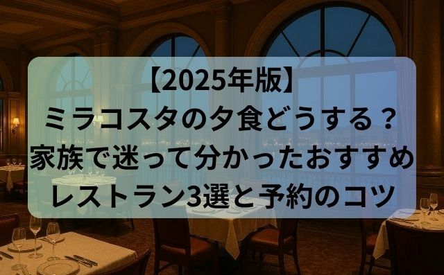 【2025年版】ミラコスタの夕食どうする？家族で迷って分かったおすすめレストラン3選と予約のコツ