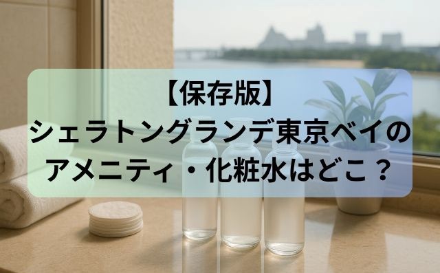 【保存版】シェラトングランデ東京ベイのアメニティ・化粧水はどこ？