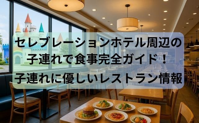 セレブレーションホテル周辺の子連れで食事完全ガイド！子連れに優しいレストラン＆ホテル内ごはん情報