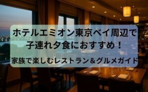 ホテルエミオン東京ベイ周辺で子連れ夕食におすすめ！家族で楽しむレストラン＆グルメガイド