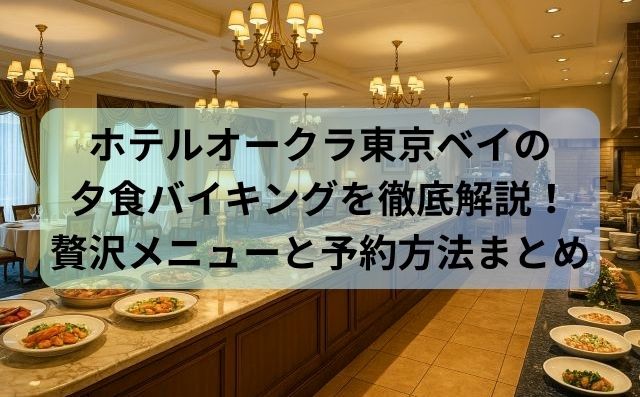 ホテルオークラ東京ベイの夕食バイキングを徹底解説！贅沢メニューと予約方法まとめ