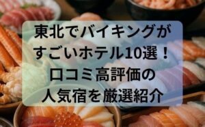 東北でバイキングがすごいホテル10選！口コミ高評価の人気宿を厳選紹介
