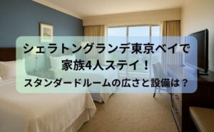 シェラトングランデ東京ベイで家族4人ステイ！スタンダードルームの広さと設備は？