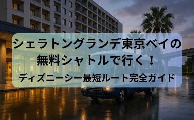 シェラトングランデ東京ベイの無料シャトルで行く！ディズニーシー最短ルート完全ガイド