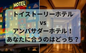 トイストーリーホテル vs アンバサダーホテル！あなたに合うのはどっち？