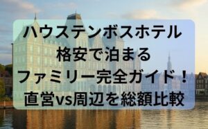 ハウステンボスホテル 格安で泊まるファミリー完全ガイド！直営vs周辺を総額比較