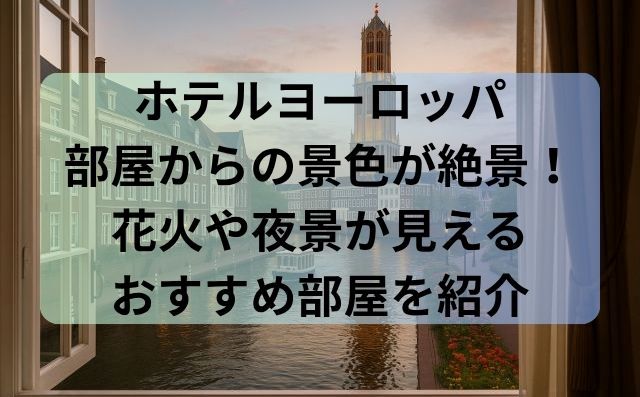ホテルヨーロッパ部屋からの景色が絶景！花火や夜景が見えるおすすめ部屋を紹介