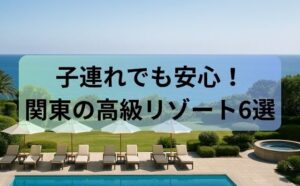子連れでも安心！関東の高級リゾート6選を厳選紹介