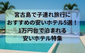 宮古島で子連れ旅行におすすめの安いホテル5選！1万円台で泊まれる安いホテル特集